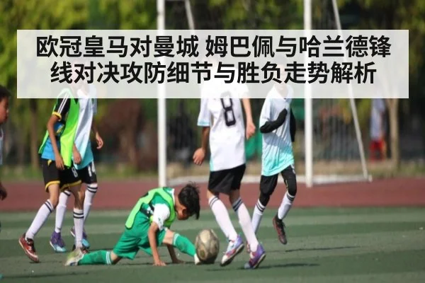 欧冠皇马对曼城 姆巴佩与哈兰德锋线对决攻防细节与胜负走势解析