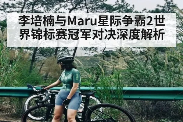 李培楠与Maru星际争霸2世界锦标赛冠军对决深度解析